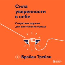 Обложка Сила уверенности в себе. Секретное оружие для достижения успеха Брайан Трейси