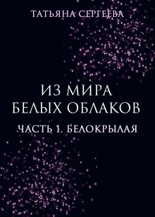 Обложка Из мира белых облаков. Часть 1. Белокрылая Татьяна Сергеева