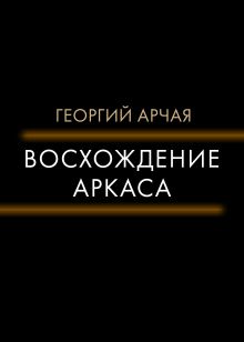 Обложка Восхождение Аркаса Георгий Арчая