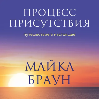 Обложка Процесс присутствия. Путешествие в настоящее Майкл Браун