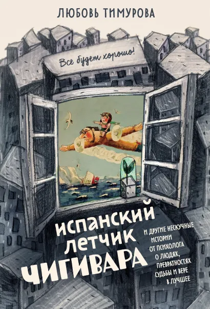 Обложка Испанский летчик Чигивара и другие нескучные истории от психолога о людях, превратностях судьбы и вере в лучшее Любовь Тимурова