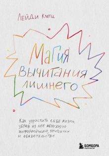 Обложка Магия вычитания лишнего. Как упростить себе жизнь, убрав из нее ненужную информацию, привычки и обязательства Лейди Клотц