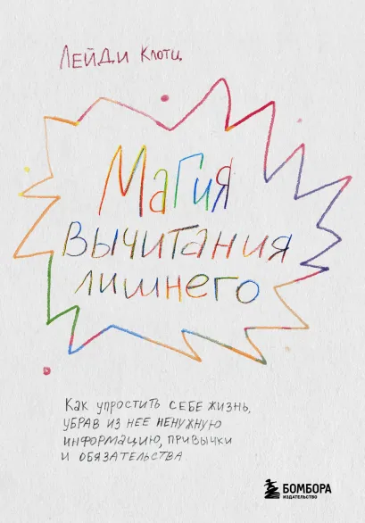 Обложка Магия вычитания лишнего. Как упростить себе жизнь, убрав из нее ненужную информацию, привычки и обязательства Лейди Клотц