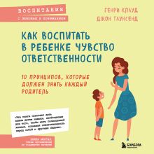 Обложка Как воспитать в ребенке чувство ответственности. 10 принципов, которые должен знать каждый родитель Генри Клауд, Джон Таунсенд