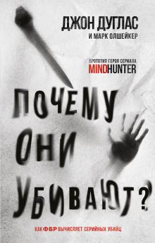 Обложка Почему они убивают. Как ФБР вычисляет серийных убийц Джон Дуглас, Марк Олшейкер