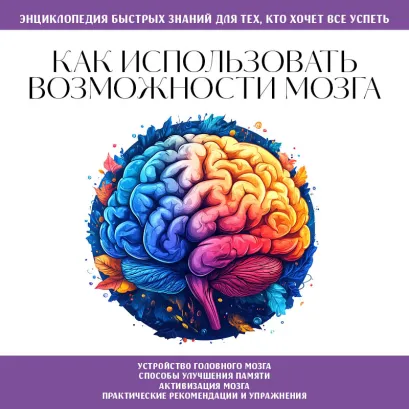 Обложка Как использовать возможности мозга. Знания, которые не займут много места