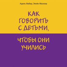 Обложка Как говорить с детьми, чтобы они учились Адель Фабер, Элейн Мазлиш