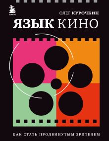 Обложка Язык кино. Как стать продвинутым зрителем Олег Курочкин