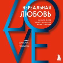 Обложка Нереальная любовь. Как найти своего человека и построить крепкие отношения Ирина Семизорова