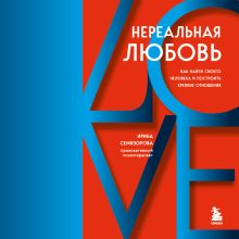 Обложка Нереальная любовь. Как найти своего человека и построить крепкие отношения Ирина Семизорова