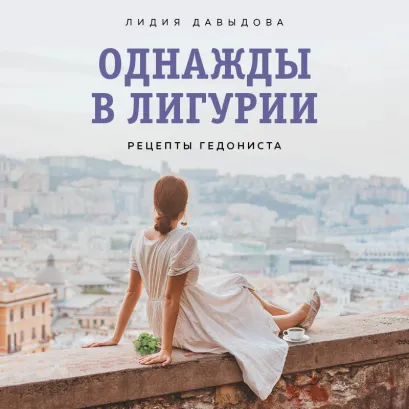 Обложка Однажды в Лигурии. Рецепты гедониста Лидия Давыдова