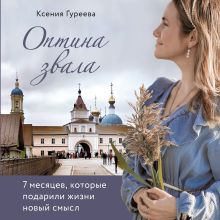 Обложка Оптина звала. 7 месяцев, которые подарили жизни новый смысл Ксения Гуреева