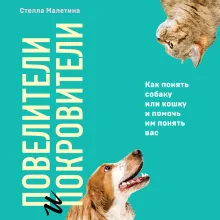 Повелители и покровители. Как понять собаку или кошку и помочь им понять вас