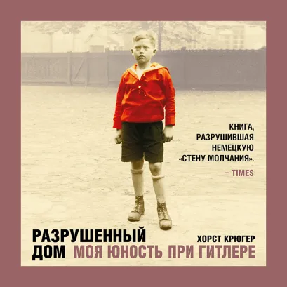 Обложка Разрушенный дом. Моя юность при Гитлере Хорст Крюгер