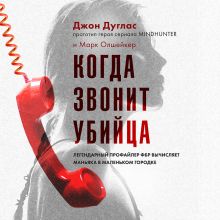 Обложка Когда звонит убийца. Легендарный профайлер ФБР вычисляет маньяка в маленьком городке Джон Дуглас, Марк Олшейкер