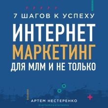 Обложка Интернет-маркетинг для МЛМ и не только. 7 шагов к успеху Артем Нестеренко