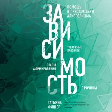 Обложка Зависимость. Тревожные признаки алкоголизма, причины, помощь в преодолении Татьяна Фишер