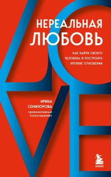 Обложка Нереальная любовь. Как найти своего человека и построить крепкие отношения Ирина Семизорова