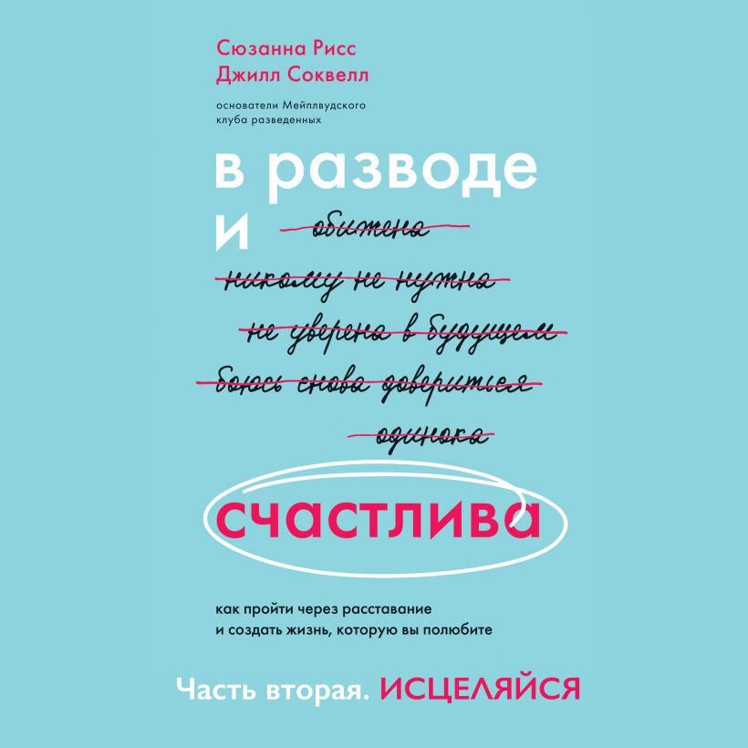 Обложка В разводе и счастлива. Как пройти через расставание и создать жизнь, которую вы полюбите. Часть 2. Исцеляйся Сюзанна Рисс, Джилл Соквелл