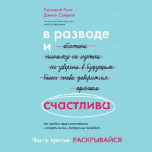 В разводе и счастлива. Как пройти через расставание и создать жизнь, которую вы полюбите. Часть 3. Раскрывайся