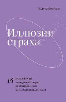 Обложка Иллюзии страха.14 упражнений, которые помогут вытащить себя из эмоциональной ямы Полина Цветкова