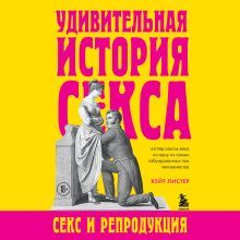 Обложка Удивительная история секса. Секс и репродукция Кейт Листер