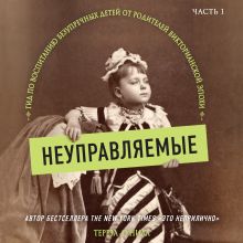 Обложка Неуправляемые. Гид по воспитанию безупречных детей от родителей викторианской эпохи. Часть 1 Тереза О' Нилл