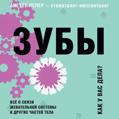 Обложка Зубы. Как у вас дела? Всё о связи жевательной системы и других частей тела Анетте Яспер