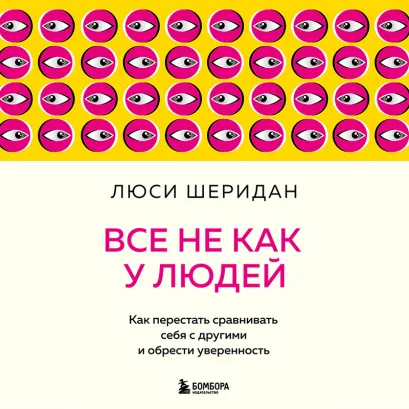 Обложка Все не как у людей. Как перестать сравнивать себя с другими и обрести уверенность Люси Шеридан