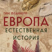 Обложка Европа. Естественная история. От возникновения до настоящего и немного дальше Тим Фланнери