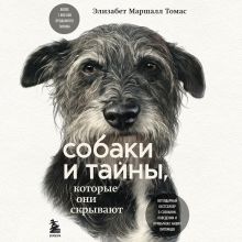 Обложка Собаки и тайны, которые они скрывают. Легендарный бестселлер о сознании, поведении и привычках наших питомцев Элизабет Маршалл Томас