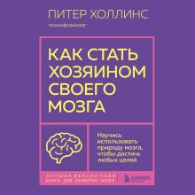 Обложка Как стать хозяином своего мозга. Научись использовать природу мозга, чтобы достичь любых целей Питер Холлинс