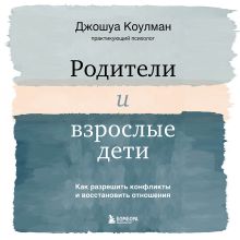Обложка Родители и взрослые дети. Как разрешить конфликты и восстановить отношения Джошуа Коулман