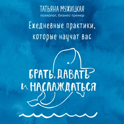 Обложка Ежедневные практики, которые научат вас брать, давать и наслаждаться Татьяна Мужицкая