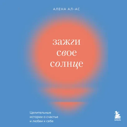 Обложка Зажги свое солнце. Целительные истории о счастье и любви к себе Алена Ал-Ас