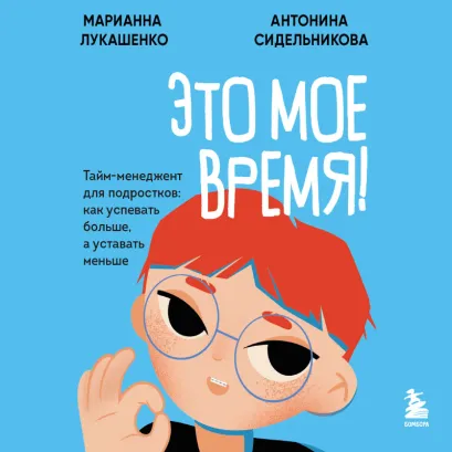 Обложка Это мое время! Тайм-менеджент для подростков: как успевать больше, а уставать меньше Марианна Лукашенко, Антонина Сидельникова