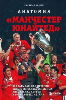 Обложка Анатомия «Манчестер Юнайтед». Захватывающая история одного из самых успешных английский клубов в 10 знаковых матчах Джонатан Уилсон