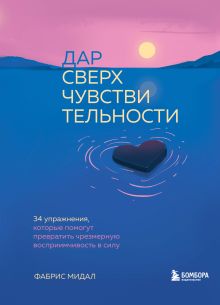 Обложка Дар сверхчувствительности. 34 упражнения, которые помогут превратить чрезмерную восприимчивость в силу Фабрис Мидал