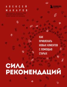 Обложка Сила рекомендаций. Как привлекать новых клиентов с помощью старых Алексей Макаров