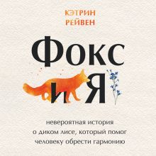Фокс и я. Невероятная история о диком лисе, который помог человеку обрести гармонию