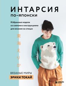 Обложка Интарсия по-японски. Вязаные миры Эрики Токай: избранные модели со схемами и инструкциями для вязания на спицах Эрика Токай