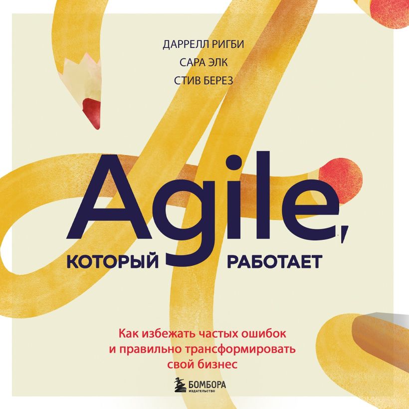 Обложка Agile, который работает. Как правильно трансформировать бизнес во времена радикальных перемен Даррелл Ригби, Сара Элк, Стив Берез