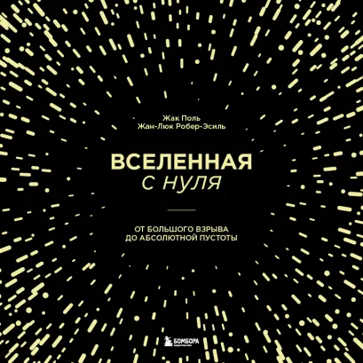 Обложка Вселенная с нуля. От большого взрыва до абсолютной пустоты Жак Поль, Жан-Люк Робер-Эсиль