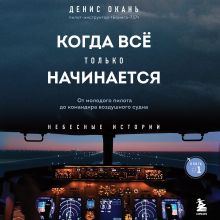 Обложка Когда все только начинается. От молодого пилота до командира воздушного судна. Книга 1 Денис Окань