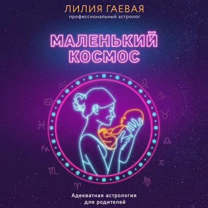 Обложка Маленький космос. Адекватная астрология для родителей Лилия Гаевая