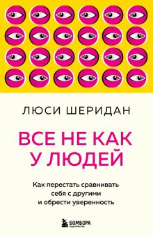 Обложка Все не как у людей. Как перестать сравнивать себя с другими и обрести уверенность Люси Шеридан