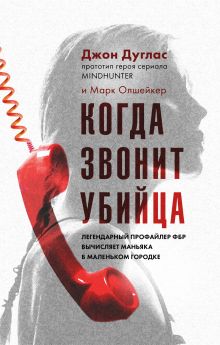 Обложка Когда звонит убийца. Легендарный профайлер ФБР вычисляет маньяка в маленьком городке Джон Дуглас, Марк Олшейкер