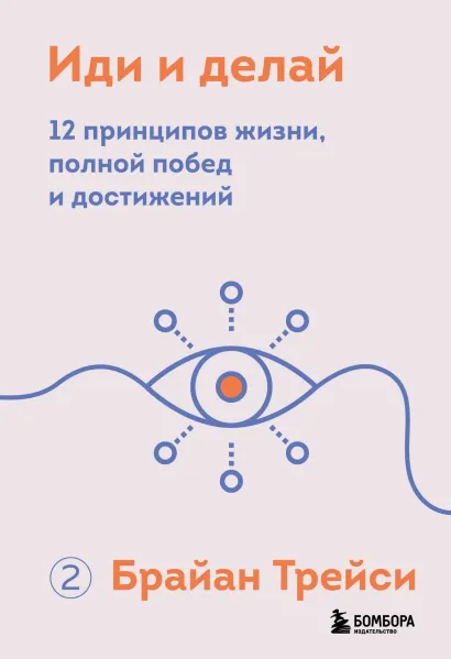 Обложка Иди и делай. 12 принципов жизни, полной побед и достижений Брайан Трейси