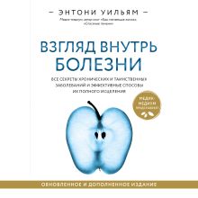 Обложка Взгляд внутрь болезни. Все секреты хронических и таинственных заболеваний и эффективные способы их полного исцеления Энтони Уильям