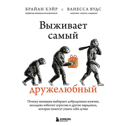Обложка Выживает самый дружелюбный. Почему женщины выбирают добродушных мужчин, молодежь избегает агрессии и другие парадоксы, которые помогут узнать себя ... Брайан Хэйр, Ванесса Вудс